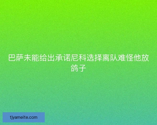 巴萨未能给出承诺尼科选择离队难怪他放鸽子