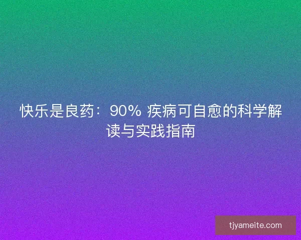 快乐是良药：90% 疾病可自愈的科学解读与实践指南