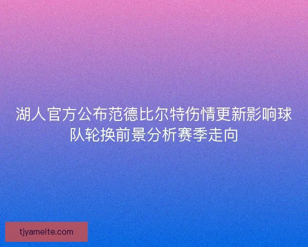 湖人官方公布范德比尔特伤情更新影响球队轮换前景分析赛季走向