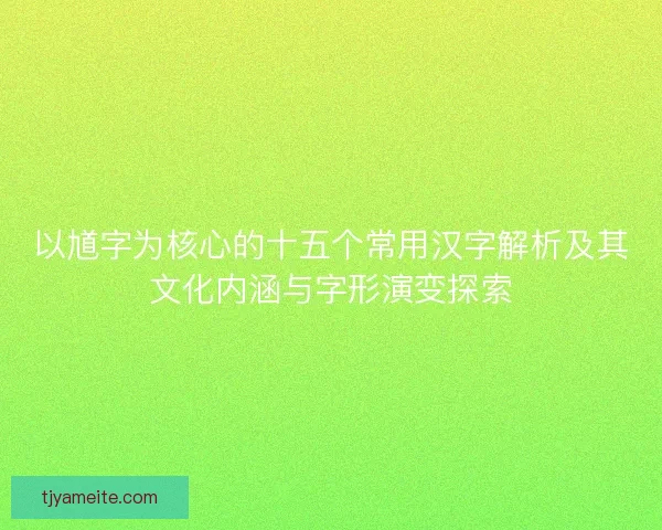 以馗字为核心的十五个常用汉字解析及其文化内涵与字形演变探索