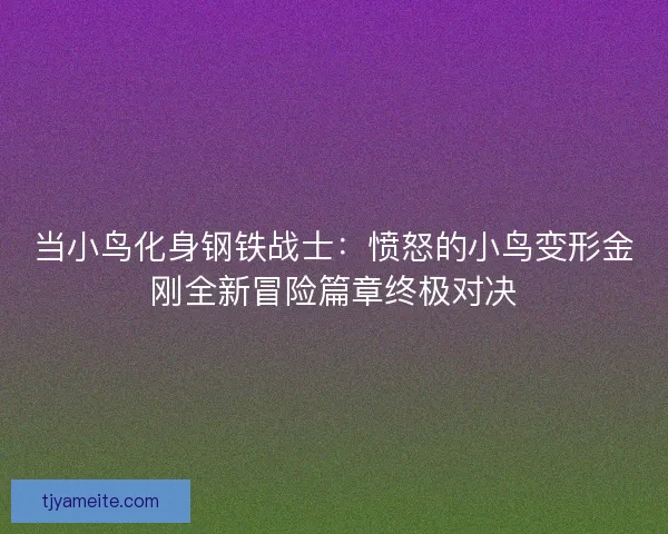 当小鸟化身钢铁战士:愤怒的小鸟变形金刚全新冒险篇章终极对决 当小鸟化身钢铁战士:愤怒的小鸟变形金刚全新冒险篇章终极对决
