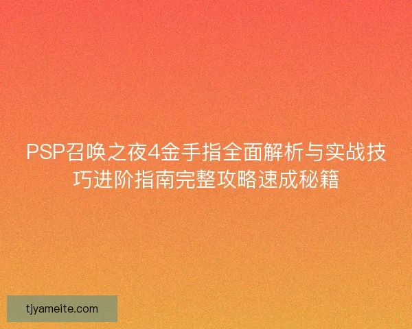 PSP召唤之夜4金手指全面解析与实战技巧进阶指南完整攻略速成秘籍 PSP召唤之夜4金手指全面解析与实战技巧进阶指南完整攻略速成秘籍