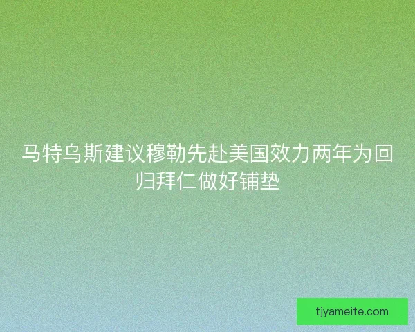 马特乌斯建议穆勒先赴美国效力两年为回归拜仁做好铺垫