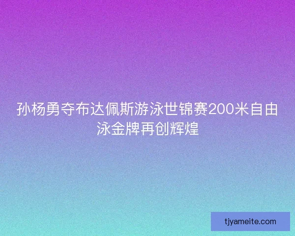 孙杨勇夺布达佩斯游泳世锦赛200米自由泳金牌再创辉煌