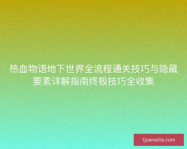 热血物语地下世界全流程通关技巧与隐藏要素详解指南终极技巧全收集