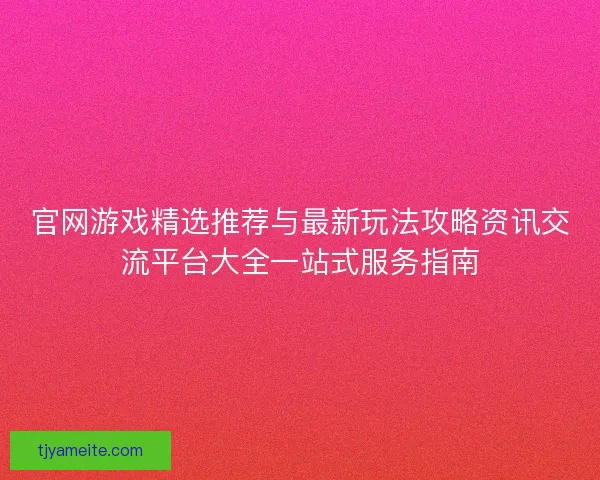 官网游戏精选推荐与最新玩法攻略资讯交流平台大全一站式服务指南